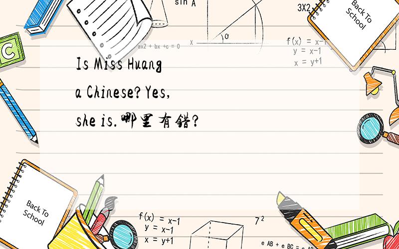 Is Miss Huang a Chinese?Yes,she is.哪里有错?