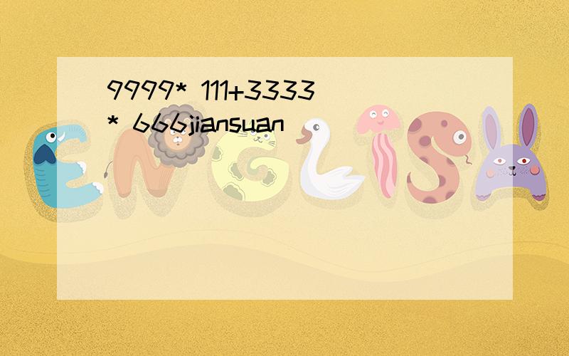 9999* 111+3333* 666jiansuan