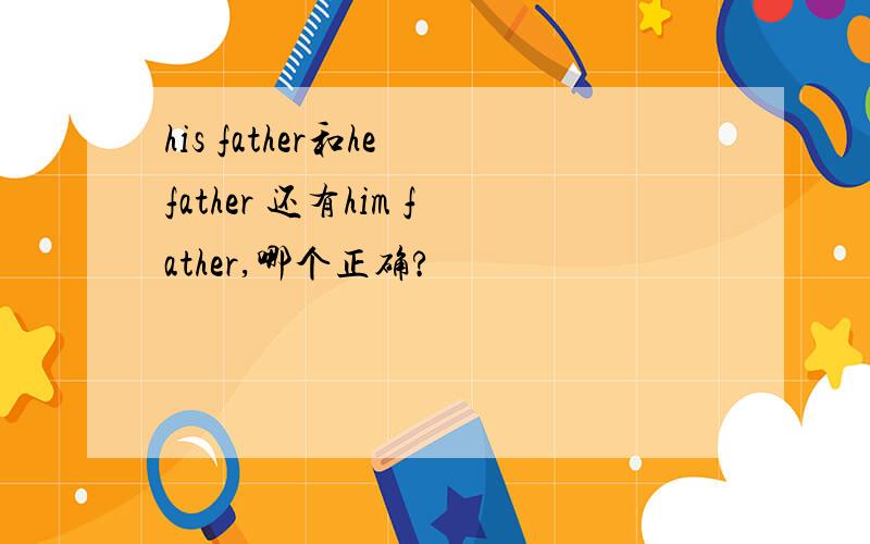 his father和he father 还有him father,哪个正确?