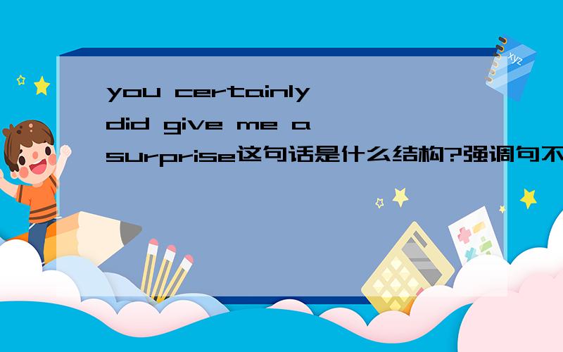 you certainly did give me a surprise这句话是什么结构?强调句不是it is开头吗