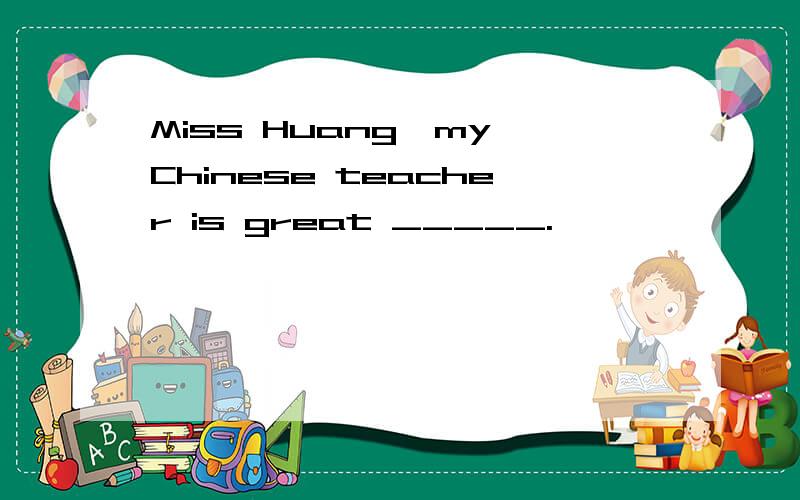 Miss Huang,my Chinese teacher is great _____.