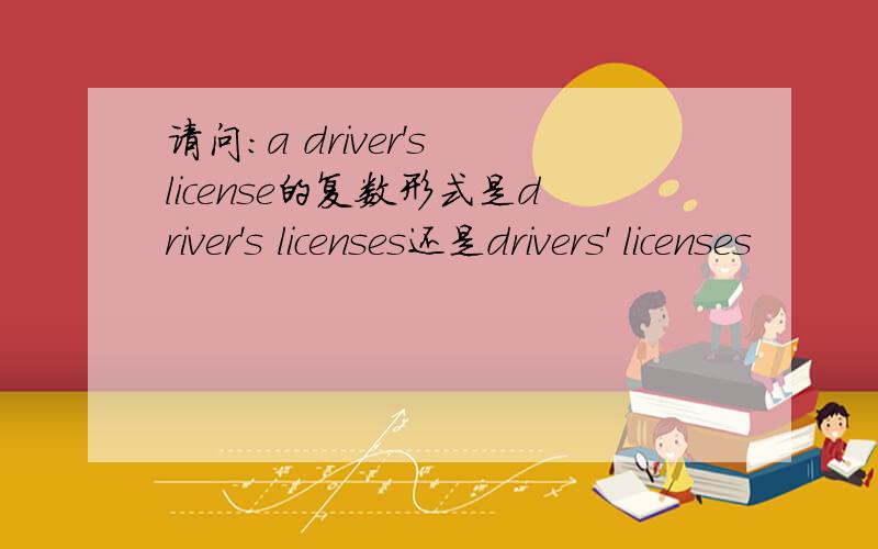 请问：a driver's license的复数形式是driver's licenses还是drivers' licenses
