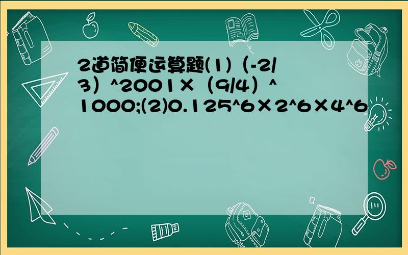 2道简便运算题(1)（-2/3）^2001×（9/4）^1000;(2)0.125^6×2^6×4^6