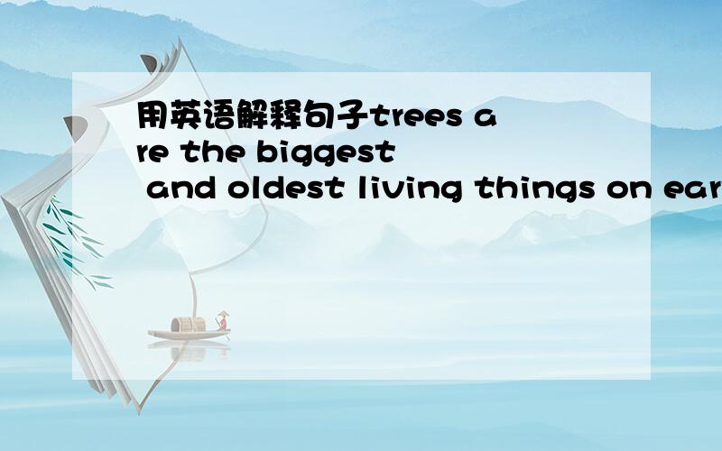 用英语解释句子trees are the biggest and oldest living things on earth