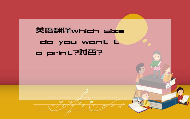 英语翻译which size do you want to print?对否?