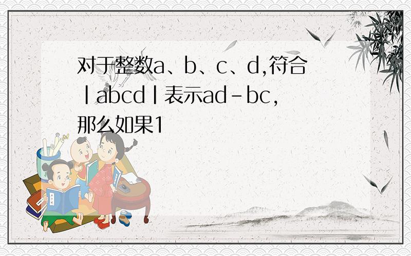 对于整数a、b、c、d,符合|abcd|表示ad-bc,那么如果1