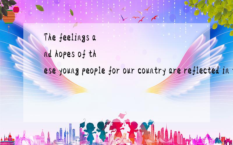 The feelings and hopes of these young people for our country are reflected in their opinions.翻译句子