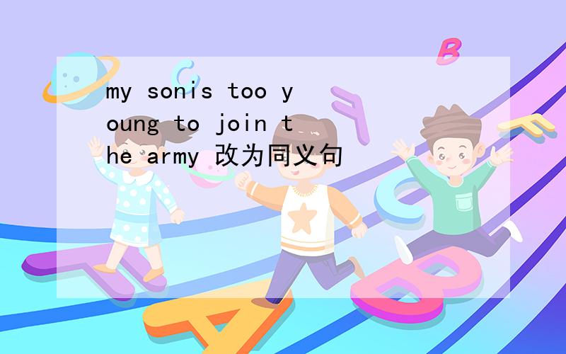 my sonis too young to join the army 改为同义句