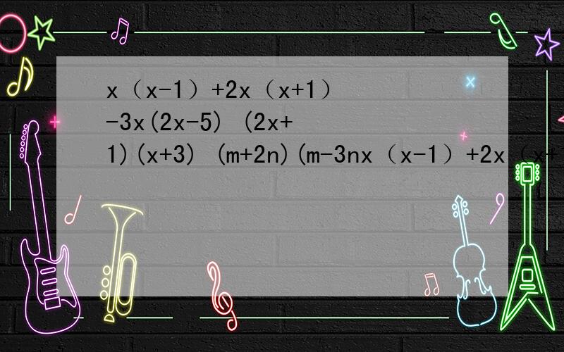 x（x-1）+2x（x+1）-3x(2x-5) (2x+1)(x+3) (m+2n)(m-3nx（x-1）+2x（x+1）-3x(2x-5) (2x+1)(x+3) (m+2n)(m-3n) (2x^2-1)(x-4)