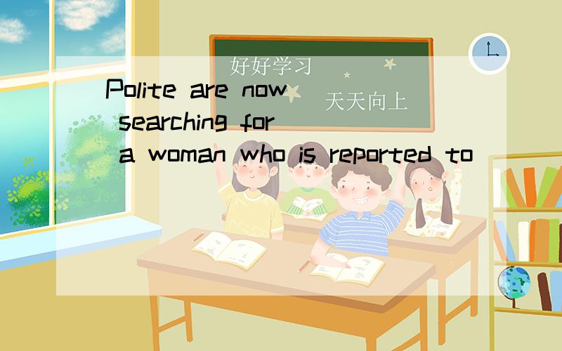 Polite are now searching for a woman who is reported to ______ since the flood hit the area lastFriday.答案是have been missing,有一个选项是have got lost为什么不对?