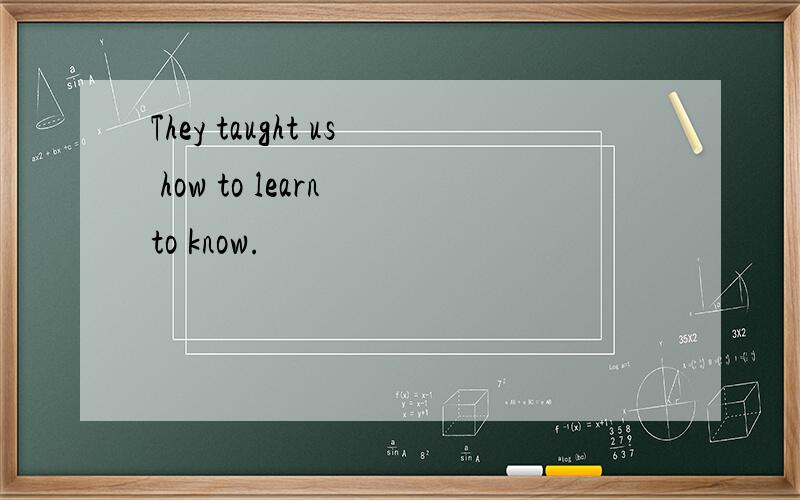 They taught us how to learn to know.