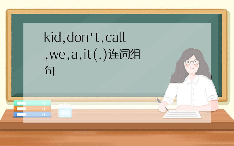 kid,don't,call,we,a,it(.)连词组句