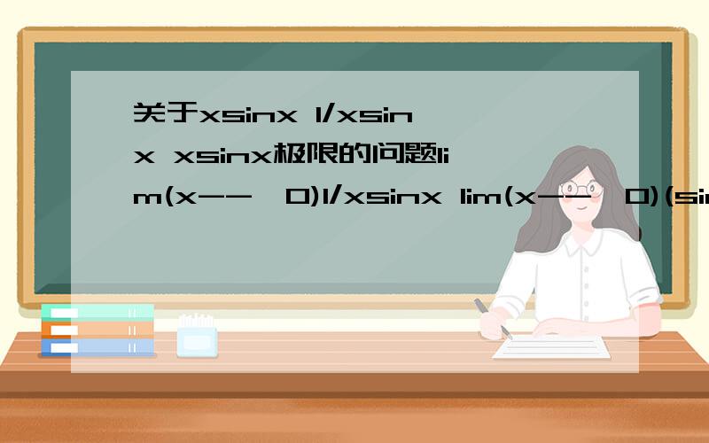关于xsinx 1/xsinx xsinx极限的问题lim(x-->0)1/xsinx lim(x-->0)(sinx)/x=1 lim(x-->∞) (1/x )sinx=0 （这里我们为什么不能把让它也为1?）两个式子比较了下,觉得这里应该有什么限制条件吧?所以不是很明了,又