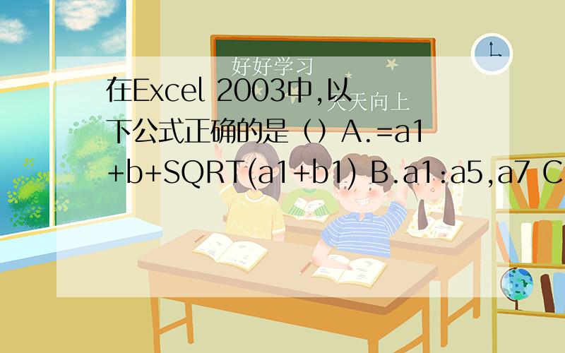 在Excel 2003中,以下公式正确的是（）A.=a1+b+SQRT(a1+b1) B.a1:a5,a7 C.=b15^2 + b51^2 D.=a1/10+A2*20