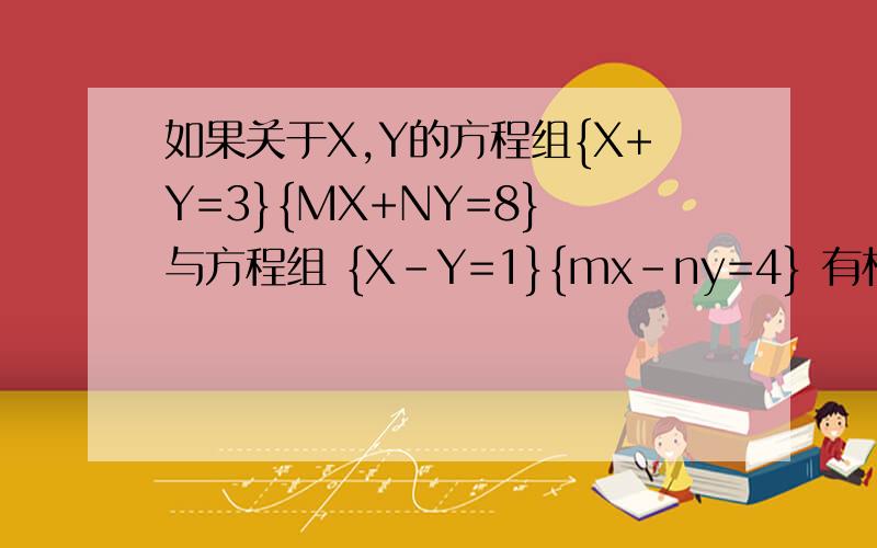 如果关于X,Y的方程组{X+Y=3}{MX+NY=8} 与方程组 {X-Y=1}{mx-ny=4} 有相同的解,求3m-7n的值重要的是过程在平行四边形ABCD中若AB=2x+1,BC=3x，CD=x+4则 平行四边形ABCD的周长是
