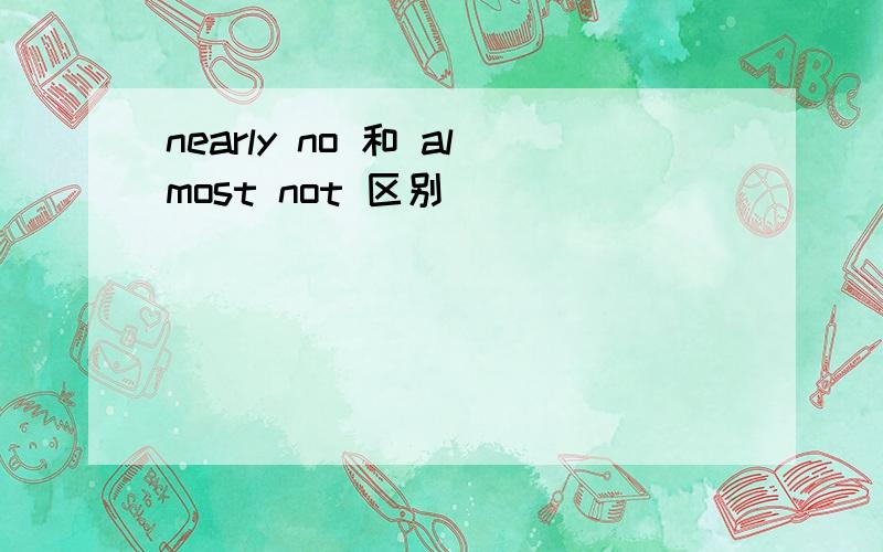 nearly no 和 almost not 区别