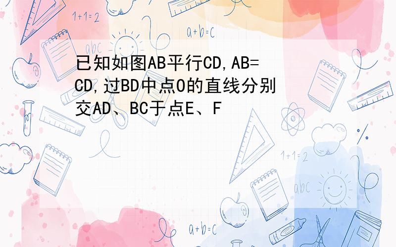 已知如图AB平行CD,AB=CD,过BD中点O的直线分别交AD、BC于点E、F