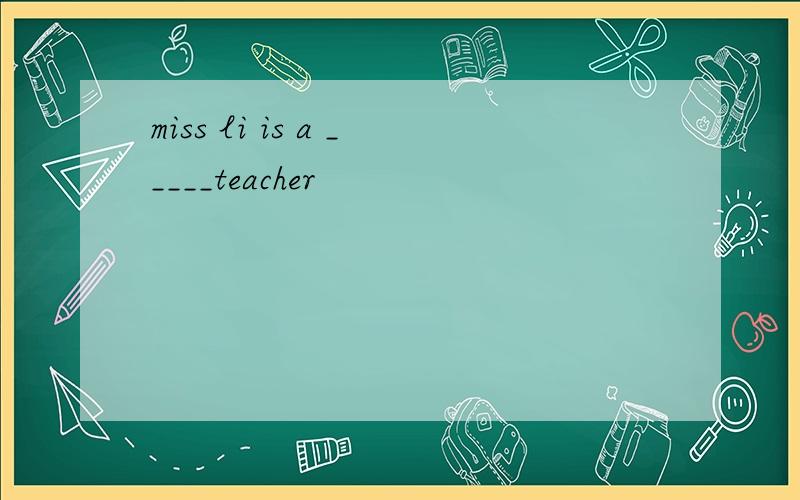 miss li is a _____teacher
