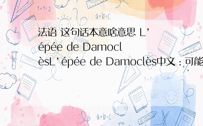 法语 这句话本意啥意思 L’épée de DamoclèsL’épée de Damoclès中文：可能发生的危险