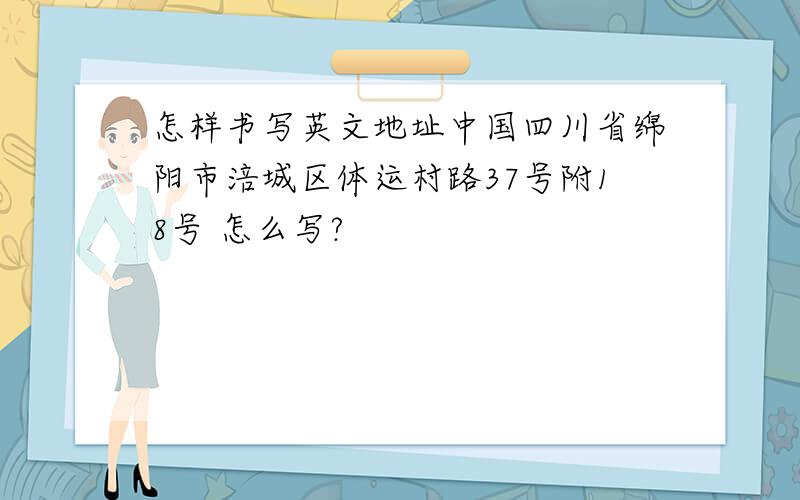 怎样书写英文地址中国四川省绵阳市涪城区体运村路37号附18号 怎么写?