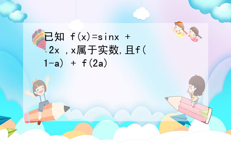 已知 f(x)=sinx + 2x ,x属于实数,且f(1-a) + f(2a)