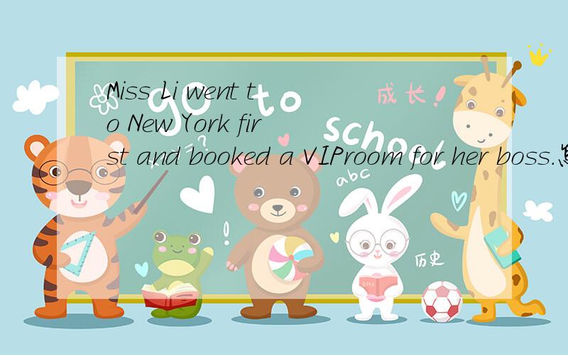 Miss Li went to New York first and booked a VIProom for her boss.怎么翻译