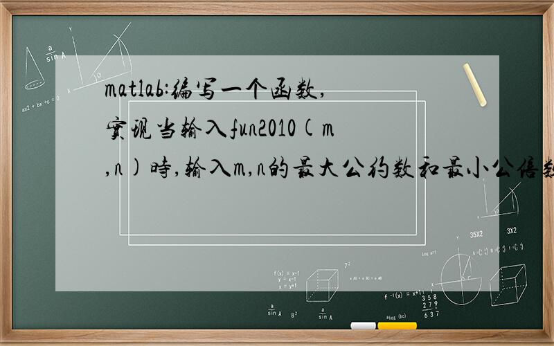 matlab:编写一个函数,实现当输入fun2010(m,n)时,输入m,n的最大公约数和最小公倍数.
