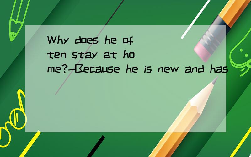 Why does he often stay at home?-Because he is new and has ____ friends here.A.a little B.a few C.little D.few说明原因?