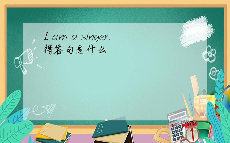 I am a singer.得答句是什么
