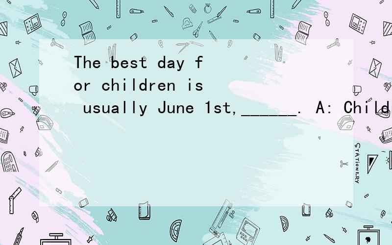 The best day for children is usually June 1st,______. A: Children's Day    B:the Children's Day    C:Childrens' Day    D:the Children's Day