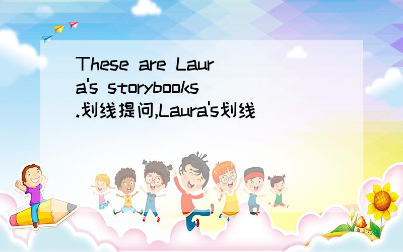 These are Laura's storybooks.划线提问,Laura's划线
