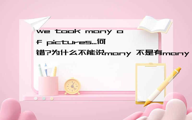 we took many of pictures...何错?为什么不能说many 不是有many of