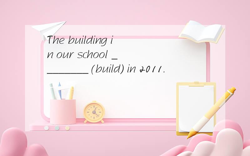 The building in our school ________(build) in 2011．