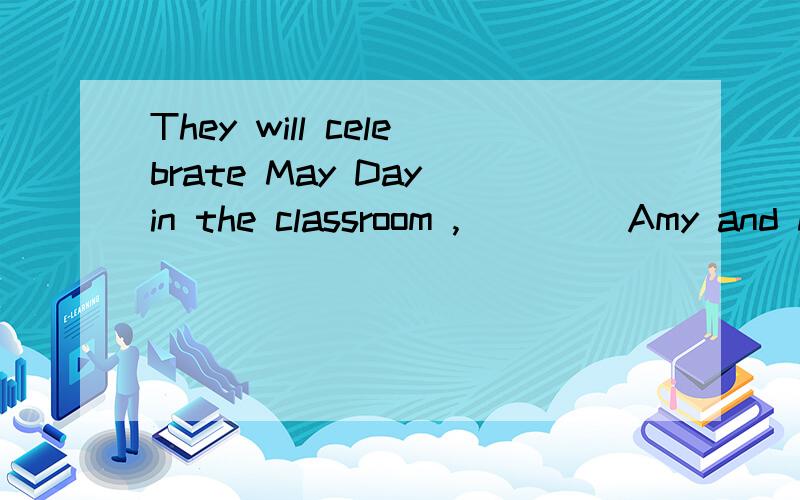 They will celebrate May Day in the classroom ,____ Amy and Millie will go to the shop.A so B.butThey will celebrate May Day in the classroom ,____ Amy and Millie will go to the shop.A so B.but