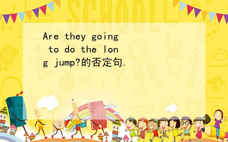 Are they going to do the long jump?的否定句.