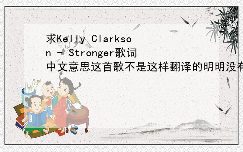 求Kelly Clarkson - Stronger歌词中文意思这首歌不是这样翻译的明明没有骂人的词