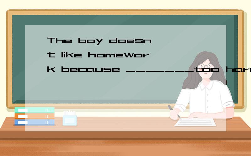 The boy doesn't like homework because _______too hard.A there is B it C they are D it is