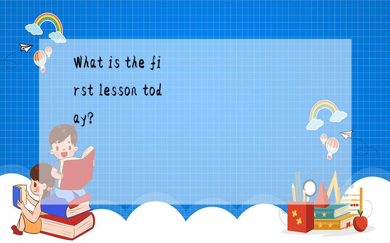 What is the first lesson today?