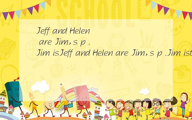 Jeff and Helen are Jim,s p .Jim isJeff and Helen are Jim,s p .Jim istheir son