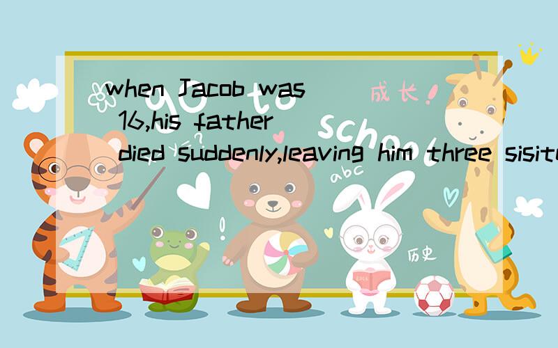 when Jacob was 16,his father died suddenly,leaving him three sisiter and four brothers------------to support supportingsupported to be supported