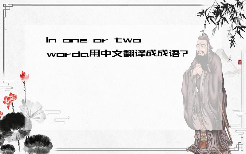ln one or two worda用中文翻译成成语?