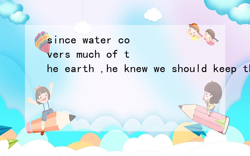 since water covers much of the earth ,he knew we should keep the seas clean.为什么用knew