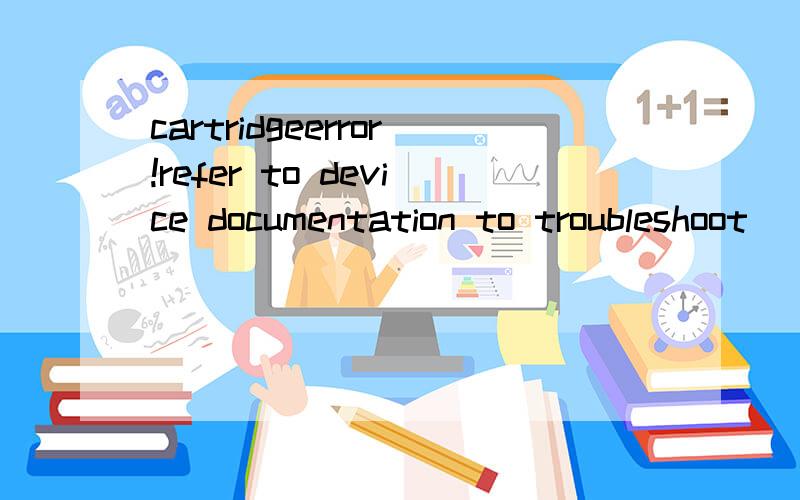 cartridgeerror!refer to device documentation to troubleshoot