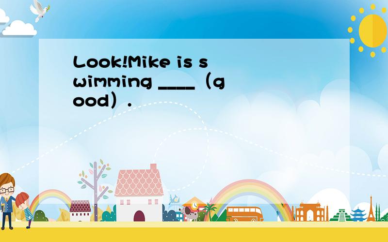 Look!Mike is swimming ____（good）.