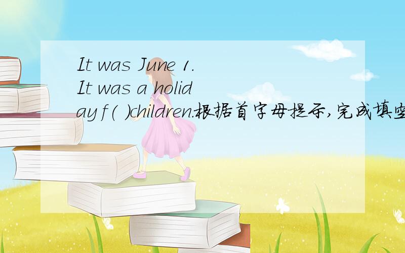 It was June 1.It was a holiday f( )children.根据首字母提示,完成填空