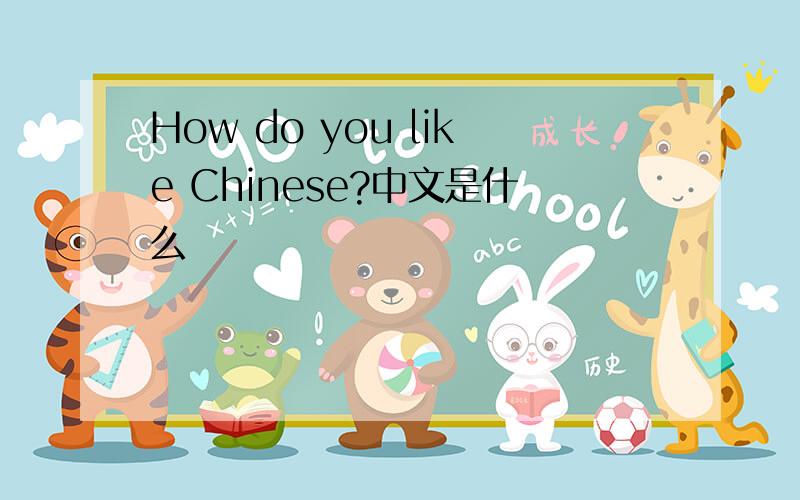 How do you like Chinese?中文是什么