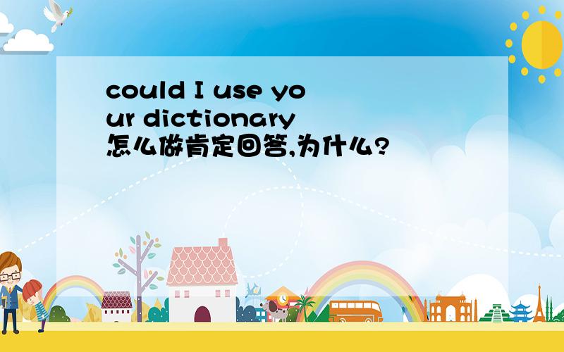 could I use your dictionary 怎么做肯定回答,为什么?