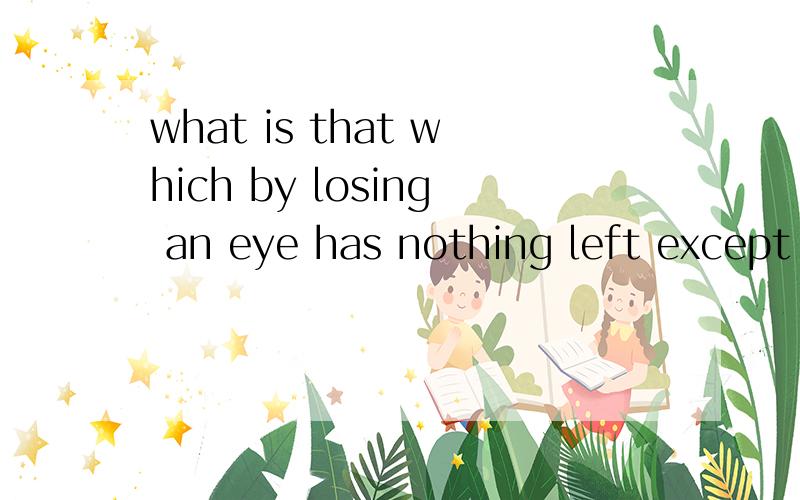 what is that which by losing an eye has nothing left except a nose?一个单词