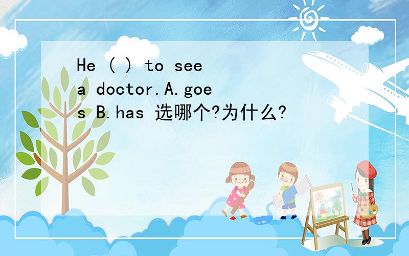 He ( ) to see a doctor.A.goes B.has 选哪个?为什么?