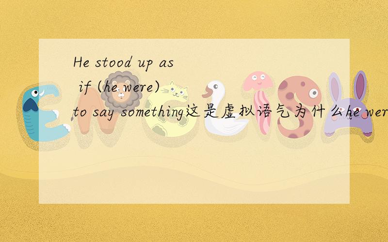 He stood up as if (he were) to say something这是虚拟语气为什么he were 要省略?为什么要用were to 形式,而不是might be